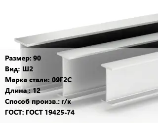 Двутавровая балка 90 Ш2 09Г2С L=12 г/к ГОСТ: ГОСТ 19425-74